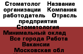 Стоматолог › Название организации ­ Компания-работодатель › Отрасль предприятия ­ Стоматология › Минимальный оклад ­ 1 - Все города Работа » Вакансии   . Московская обл.,Красноармейск г.